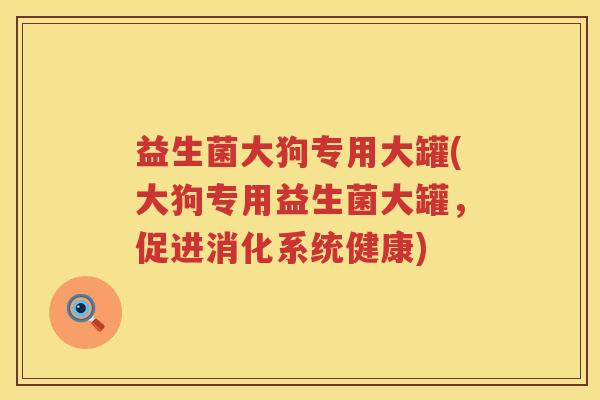 益生菌大狗专用大罐(大狗专用益生菌大罐，促进消化系统健康)