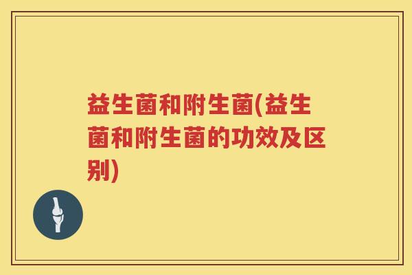 益生菌和附生菌(益生菌和附生菌的功效及区别)
