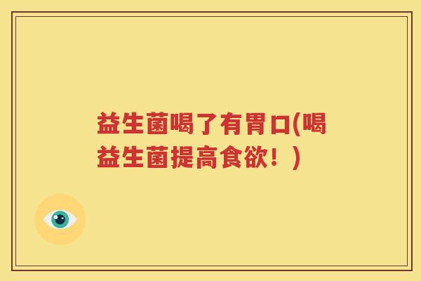 益生菌喝了有胃口(喝益生菌提高食欲！)