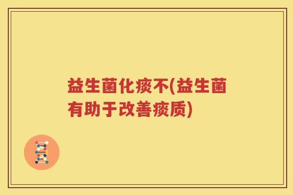 益生菌化痰不(益生菌有助于改善痰质)