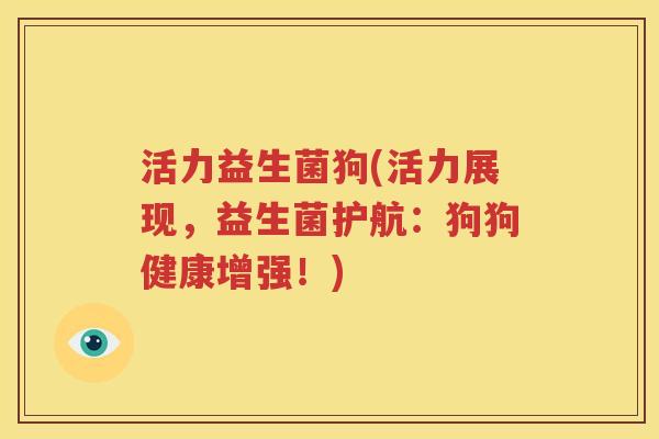 活力益生菌狗(活力展现，益生菌护航：狗狗健康增强！)
