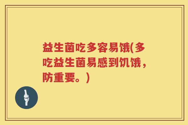 益生菌吃多容易饿(多吃益生菌易感到饥饿，防重要。)