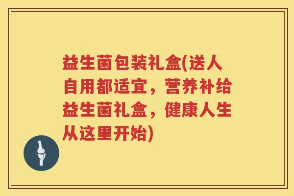益生菌包装礼盒(送人自用都适宜，营养补给益生菌礼盒，健康人生从这里开始)