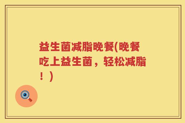 益生菌减脂晚餐(晚餐吃上益生菌，轻松减脂！)