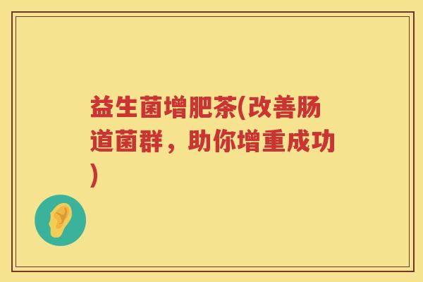 益生菌增肥茶(改善肠道菌群，助你增重成功)