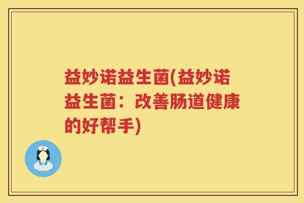 益妙诺益生菌(益妙诺益生菌：改善肠道健康的好帮手)