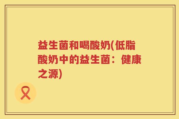 益生菌和喝酸奶(低脂酸奶中的益生菌：健康之源)