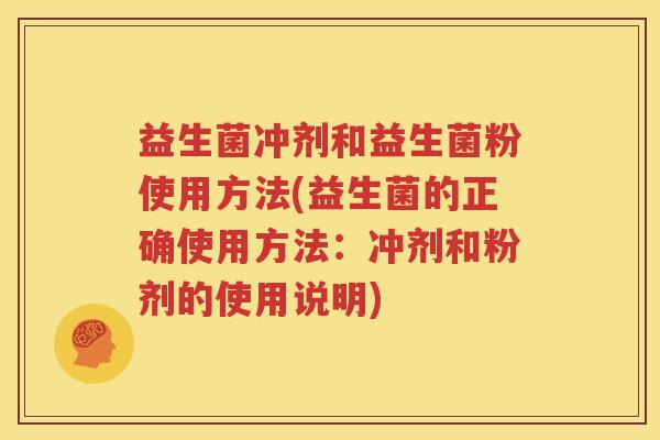 益生菌冲剂和益生菌粉使用方法(益生菌的正确使用方法：冲剂和粉剂的使用说明)