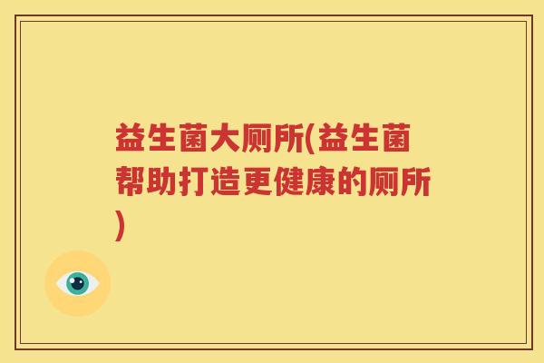 益生菌大厕所(益生菌帮助打造更健康的厕所)