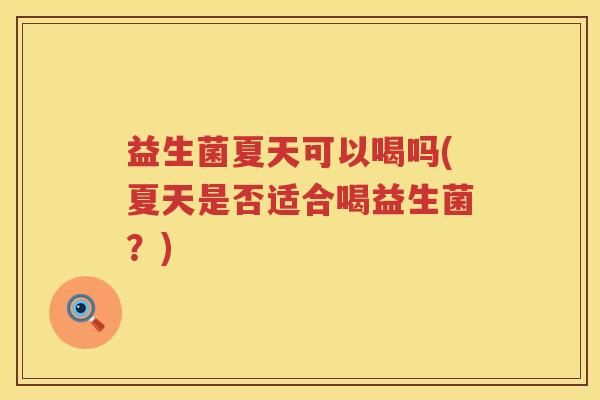 益生菌夏天可以喝吗(夏天是否适合喝益生菌？)