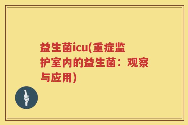 益生菌icu(重症监护室内的益生菌：观察与应用)