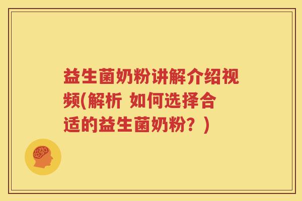 益生菌奶粉讲解介绍视频(解析 如何选择合适的益生菌奶粉？)