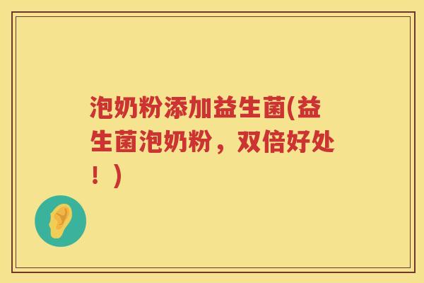 泡奶粉添加益生菌(益生菌泡奶粉，双倍好处！)