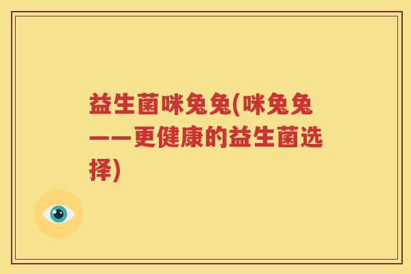 益生菌咪兔兔(咪兔兔——更健康的益生菌选择)