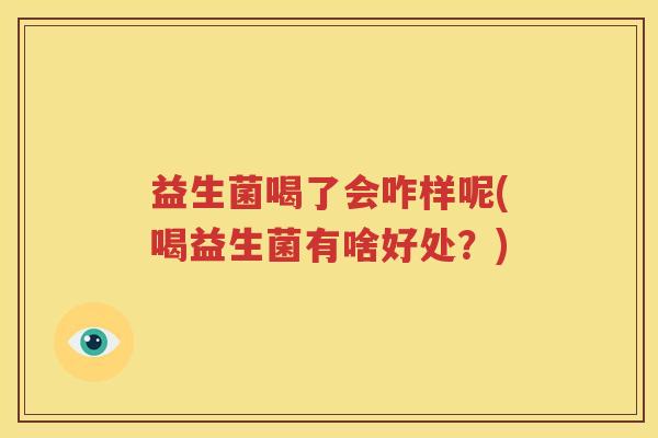 益生菌喝了会咋样呢(喝益生菌有啥好处？)