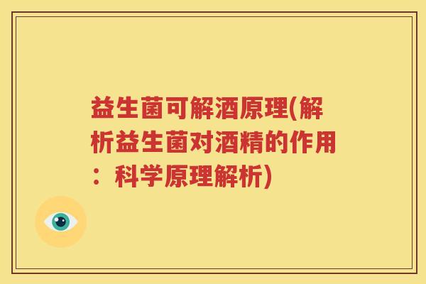益生菌可解酒原理(解析益生菌对酒精的作用：科学原理解析)