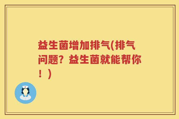 益生菌增加排气(排气问题？益生菌就能帮你！)