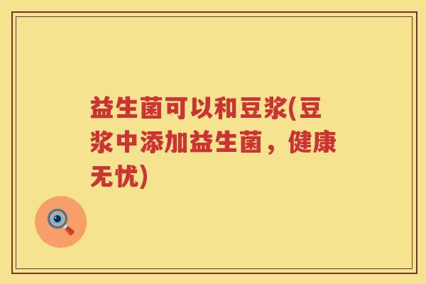 益生菌可以和豆浆(豆浆中添加益生菌，健康无忧)