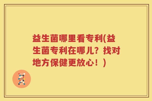 益生菌哪里看专利(益生菌专利在哪儿？找对地方保健更放心！)