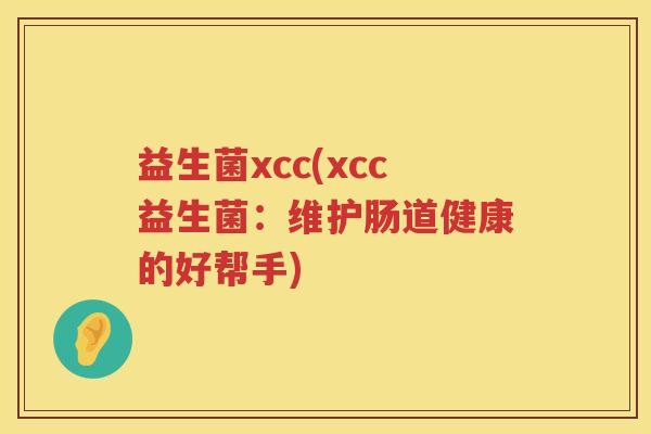 益生菌xcc(xcc益生菌：维护肠道健康的好帮手)