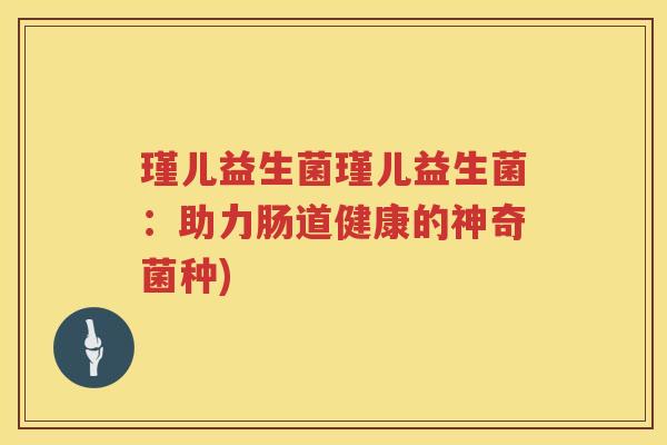 瑾儿益生菌瑾儿益生菌：助力肠道健康的神奇菌种)