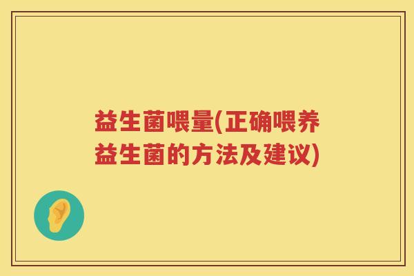 益生菌喂量(正确喂养益生菌的方法及建议)