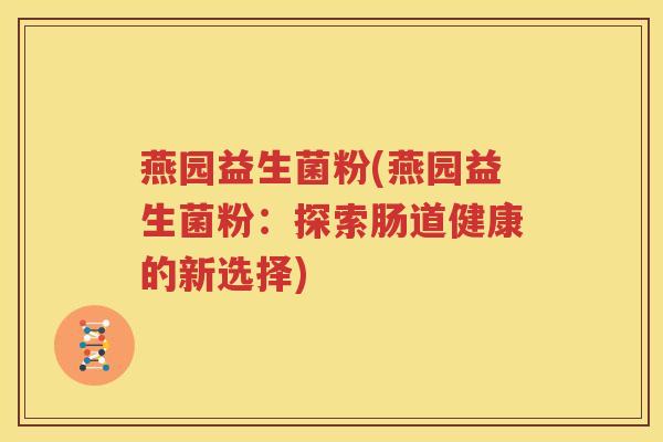 燕园益生菌粉(燕园益生菌粉：探索肠道健康的新选择)