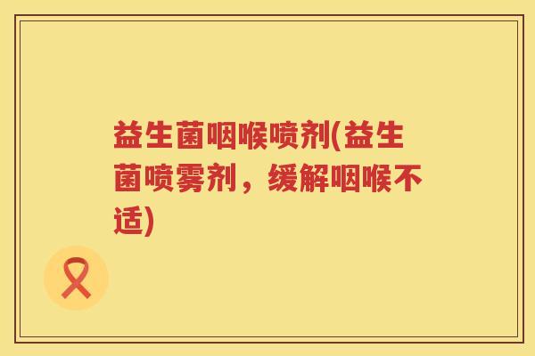 益生菌咽喉喷剂(益生菌喷雾剂，缓解咽喉不适)