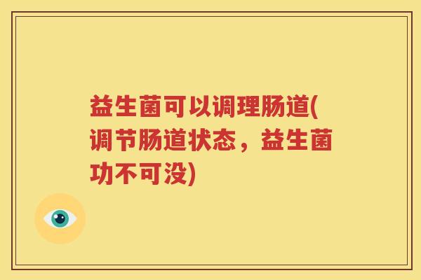 益生菌可以调理肠道(调节肠道状态，益生菌功不可没)