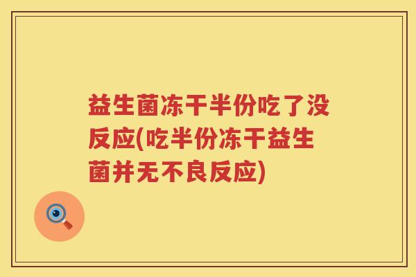 益生菌冻干半份吃了没反应(吃半份冻干益生菌并无不良反应)