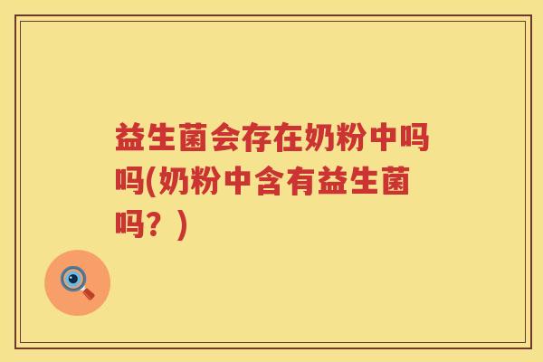 益生菌会存在奶粉中吗吗(奶粉中含有益生菌吗？)