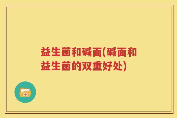 益生菌和碱面(碱面和益生菌的双重好处)
