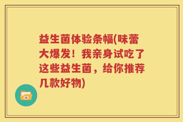 益生菌体验条幅(味蕾大爆发！我亲身试吃了这些益生菌，给你推荐几款好物)