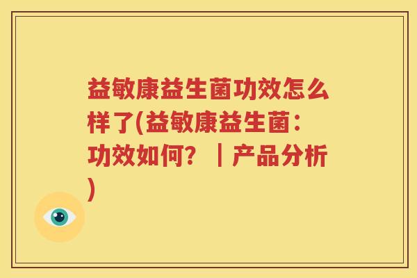 益敏康益生菌功效怎么样了(益敏康益生菌：功效如何？｜产品分析)