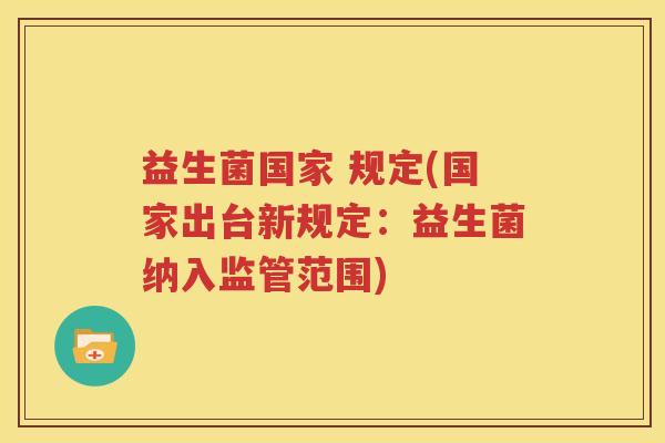 益生菌国家 规定(国家出台新规定：益生菌纳入监管范围)