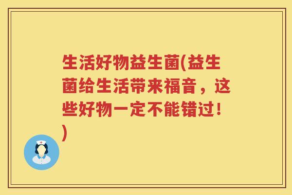 生活好物益生菌(益生菌给生活带来福音，这些好物一定不能错过！)