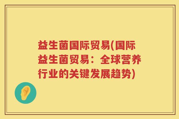 益生菌国际贸易(国际益生菌贸易：全球营养行业的关键发展趋势)