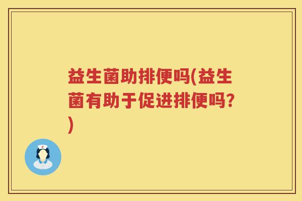 益生菌助排便吗(益生菌有助于促进排便吗？)