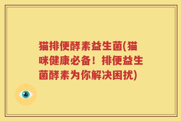 猫排便酵素益生菌(猫咪健康必备！排便益生菌酵素为你解决困扰)
