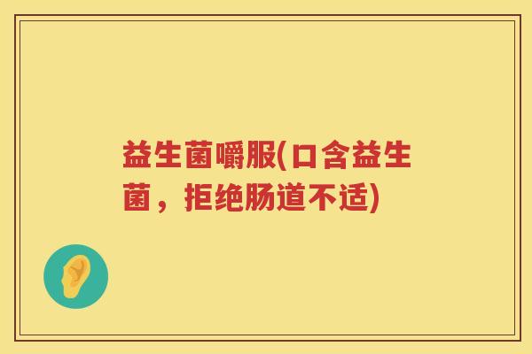 益生菌嚼服(口含益生菌，拒绝肠道不适)