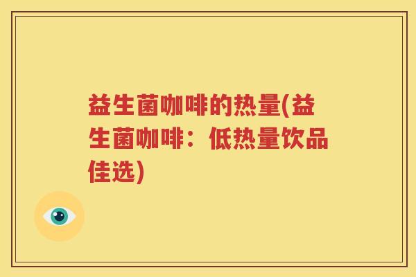 益生菌咖啡的热量(益生菌咖啡：低热量饮品佳选)