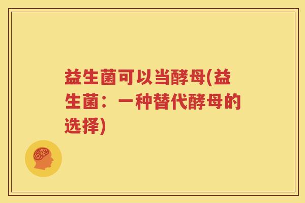 益生菌可以当酵母(益生菌：一种替代酵母的选择)