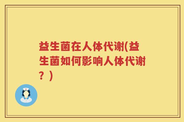益生菌在人体代谢(益生菌如何影响人体代谢？)