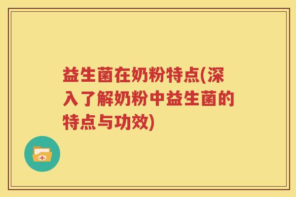 益生菌在奶粉特点(深入了解奶粉中益生菌的特点与功效)