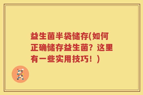 益生菌半袋储存(如何正确储存益生菌？这里有一些实用技巧！)
