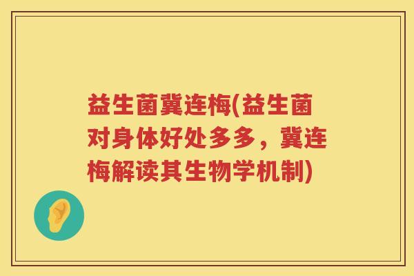 益生菌冀连梅(益生菌对身体好处多多，冀连梅解读其生物学机制)