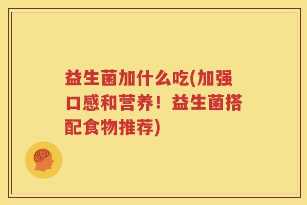 益生菌加什么吃(加强口感和营养！益生菌搭配食物推荐)