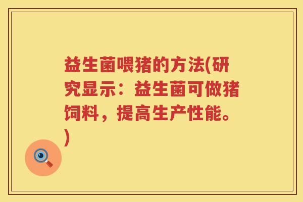 益生菌喂猪的方法(研究显示：益生菌可做猪饲料，提高生产性能。)