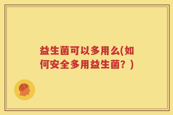益生菌可以多用么(如何安全多用益生菌？)