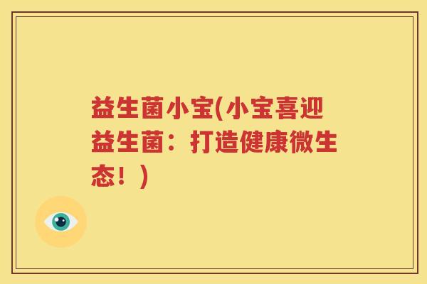 益生菌小宝(小宝喜迎益生菌：打造健康微生态！)